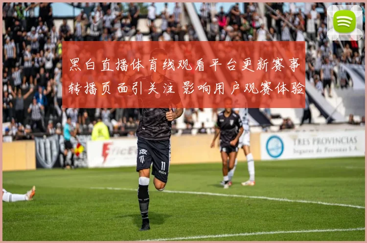 黑白直播体育线观看平台更新赛事转播页面引关注 影响用户观赛体验