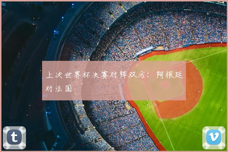 上次世界杯决赛对阵双方:阿根廷对法国