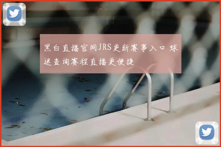 黑白直播官网JRS更新赛事入口 球迷查询赛程直播更便捷