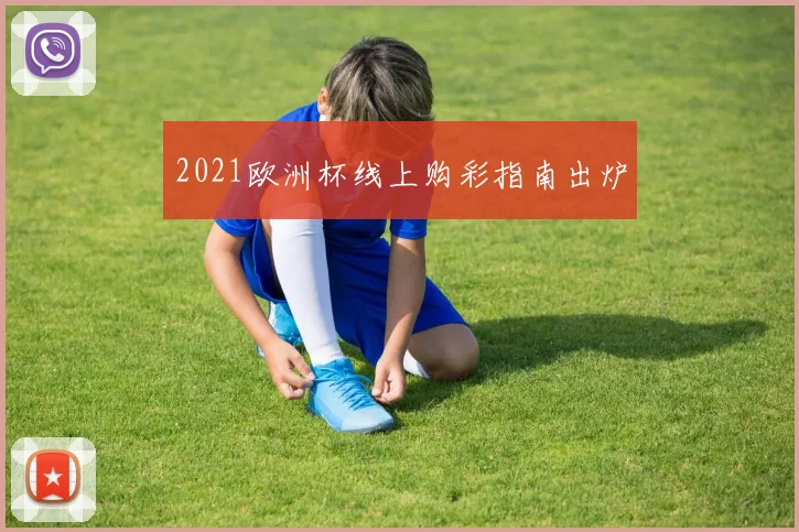 2021欧洲杯线上购彩指南出炉