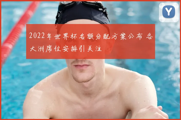 2022年世界杯名额分配方案公布 各大洲席位安排引关注
