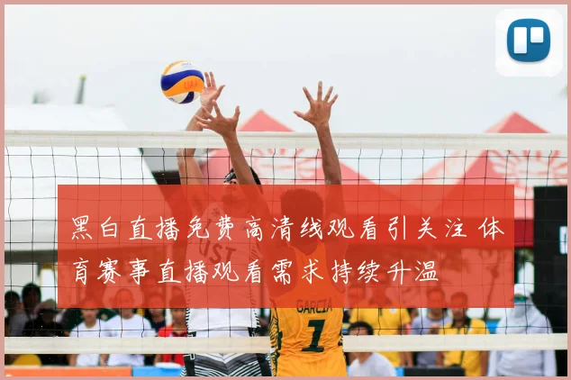 黑白直播免费高清线观看引关注 体育赛事直播观看需求持续升温