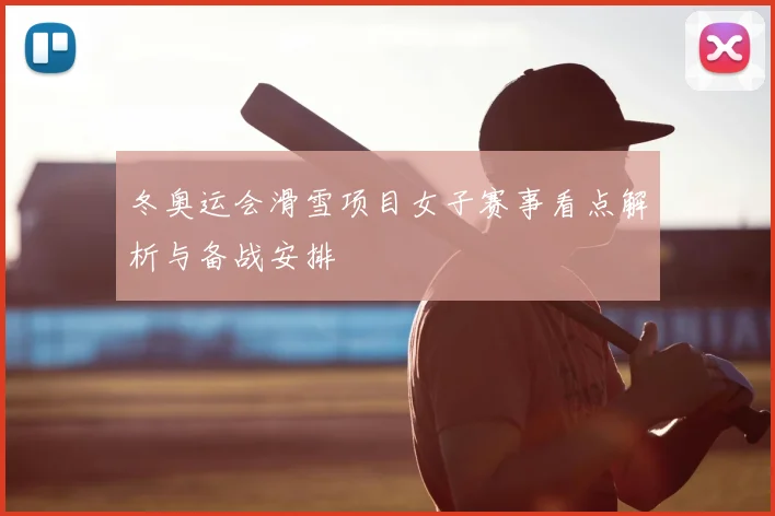 冬奥运会滑雪项目女子赛事看点解析与备战安排